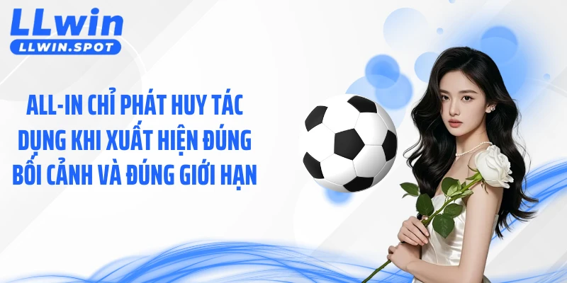 All-In chỉ phát huy tác dụng khi xuất hiện đúng bối cảnh và đúng giới hạn.