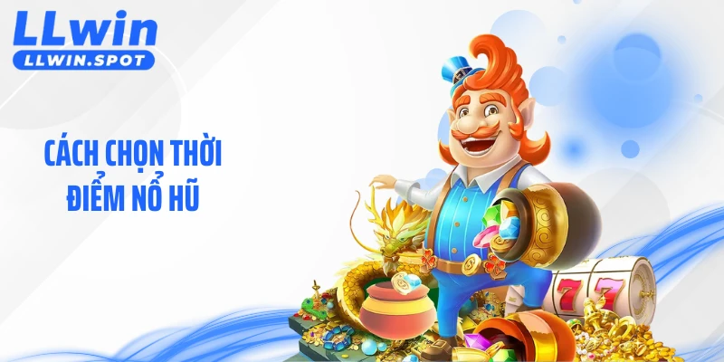 Cách Chọn Thời Điểm Nổ Hũ Theo Kinh Nghiệm Thực Tế Tại LLWIN