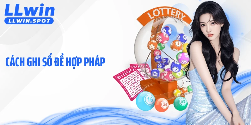 Cách Ghi Số Đề Hợp Pháp Tại LLWIN Theo Mô Hình Minh Bạch