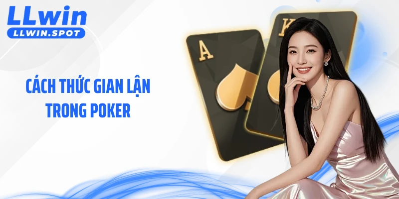 Cách Thức Gian Lận Trong Poker - Góc Nhìn Minh Bạch Tại LLWIN