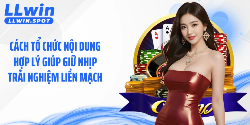 Cách tổ chức nội dung hợp lý giúp giữ nhịp trải nghiệm liền mạch