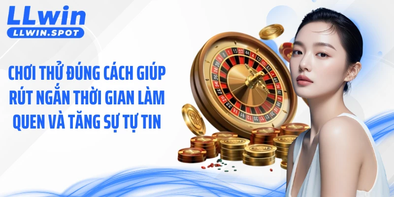 Chơi thử đúng cách giúp rút ngắn thời gian làm quen và tăng sự tự tin