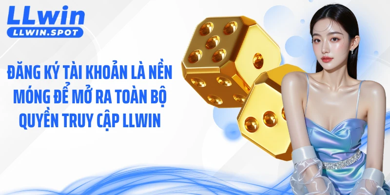 Đăng ký tài khoản là nền móng để mở ra toàn bộ quyền truy cập LLWIN