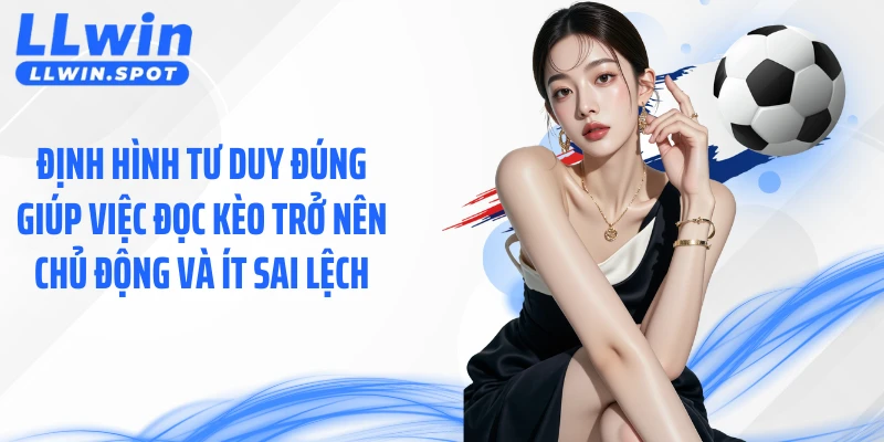 Định hình tư duy đúng giúp việc đọc kèo trở nên chủ động và ít sai lệch