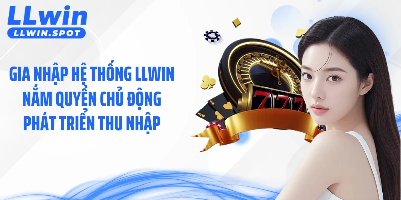 Gia nhập hệ thống LLWIN  - Nắm quyền chủ động phát triển thu nhập