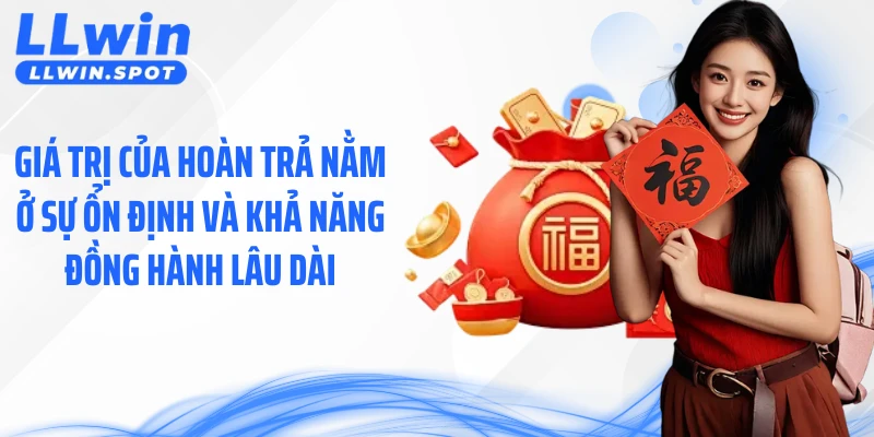 Giá trị của hoàn trả nằm ở sự ổn định và khả năng đồng hành lâu dài.