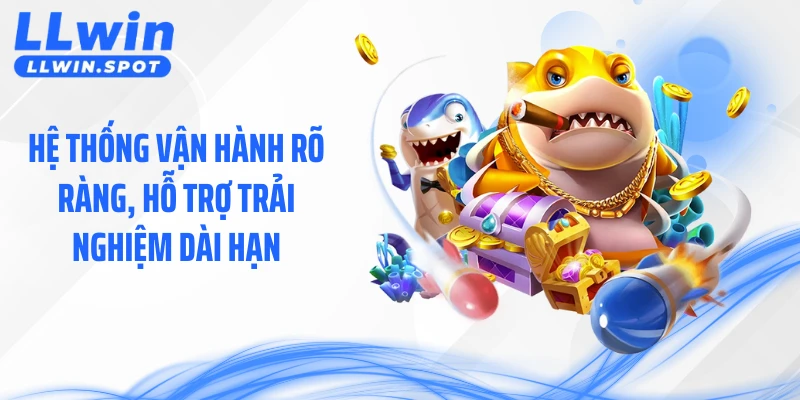 Hệ thống vận hành rõ ràng, hỗ trợ trải nghiệm dài hạn