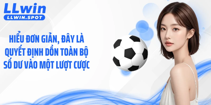 Hiểu đơn giản, đây là quyết định dồn toàn bộ số dư vào một lượt cược