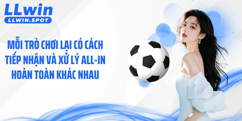 Mỗi trò chơi lại có cách tiếp nhận và xử lý All-In hoàn toàn khác nhau.