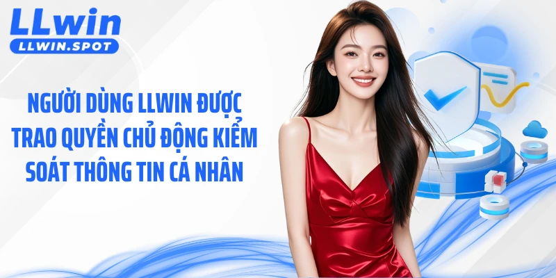 Người dùng LLWIN được trao quyền chủ động kiểm soát thông tin cá nhân