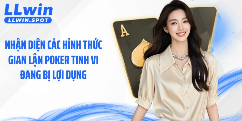 Nhận diện các hình thức gian lận Poker tinh vi đang bị lợi dụng
