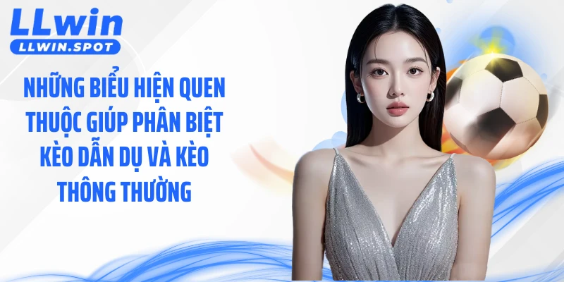 Những biểu hiện quen thuộc giúp phân biệt kèo dẫn dụ và kèo thông thường