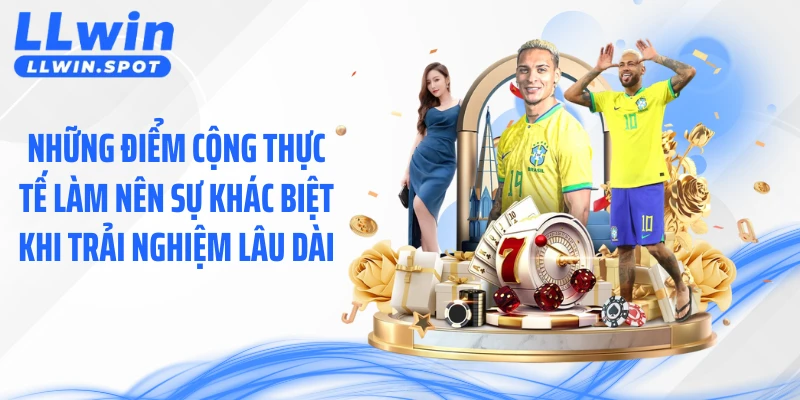 Những điểm cộng thực tế làm nên sự khác biệt khi trải nghiệm lâu dài