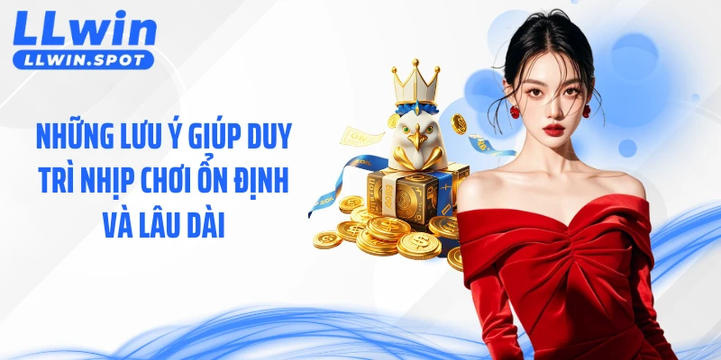 Những lưu ý giúp duy trì nhịp chơi ổn định và lâu dài