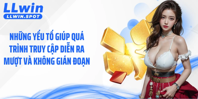 Những yếu tố giúp quá trình truy cập diễn ra mượt và không gián đoạn