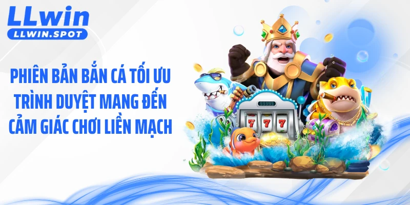 Phiên bản bắn cá tối ưu trình duyệt mang đến cảm giác chơi liền mạch