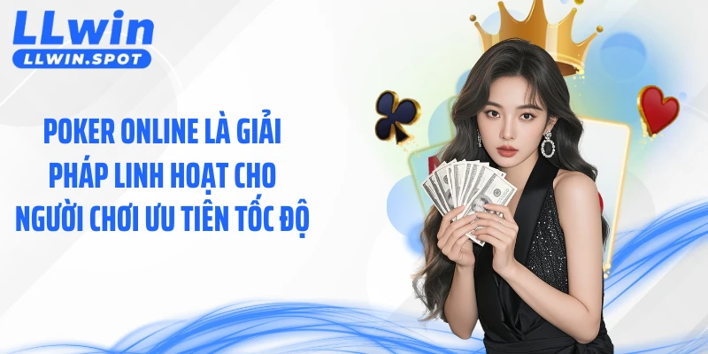 Poker online là giải pháp linh hoạt cho người chơi ưu tiên tốc độ