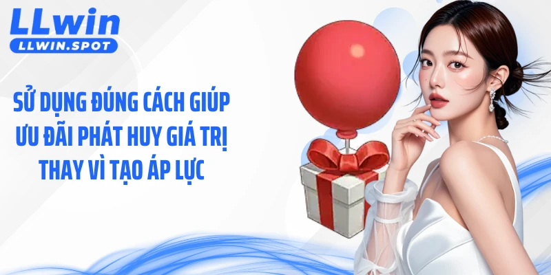 Sử dụng đúng cách giúp ưu đãi phát huy giá trị thay vì tạo áp lực.