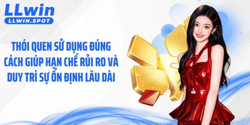 Thói quen sử dụng đúng cách giúp hạn chế rủi ro và duy trì sự ổn định lâu dài