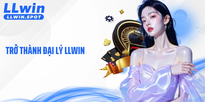 Trở Thành Đại Lý LLWIN - Hướng Phát Triển Tiềm Năng 2026