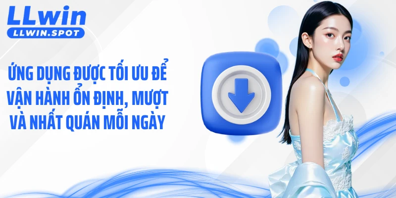 Ứng dụng được tối ưu để vận hành ổn định, mượt và nhất quán mỗi ngày
