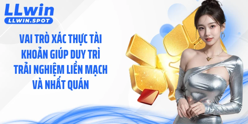 Vai trò xác thực tài khoản giúp duy trì trải nghiệm liền mạch và nhất quán
